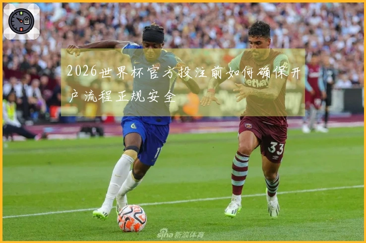 2026世界杯官方投注前如何确保开户流程正规安全
