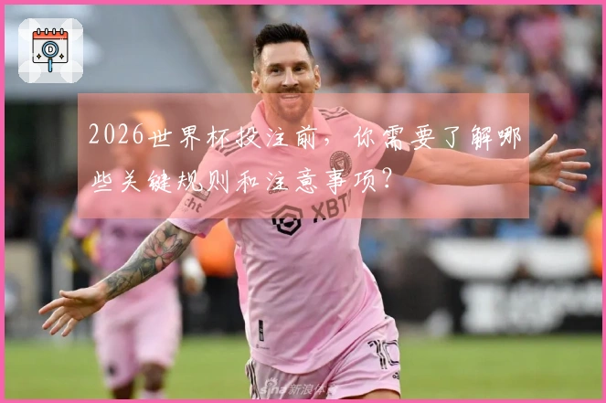 2026世界杯投注前，你需要了解哪些关键规则和注意事项？