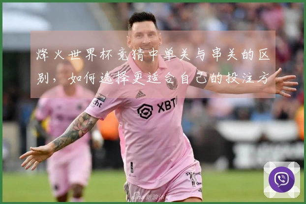 烽火世界杯竞猜中单关与串关的区别，如何选择更适合自己的投注方式？